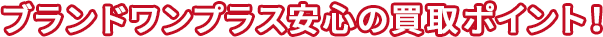 ブランドワンプラス 安心の買取ポイント！